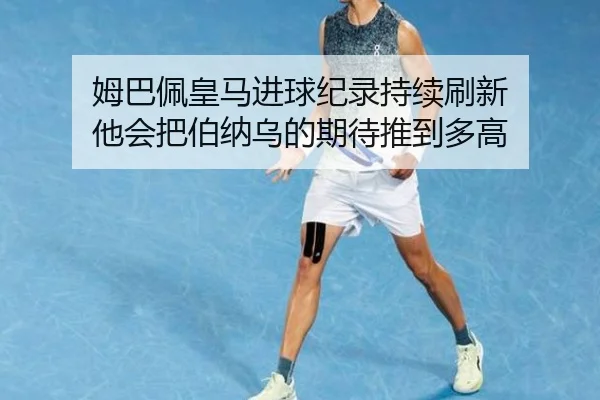 姆巴佩皇马进球纪录持续刷新 他会把伯纳乌的期待推到多高 - sina sports