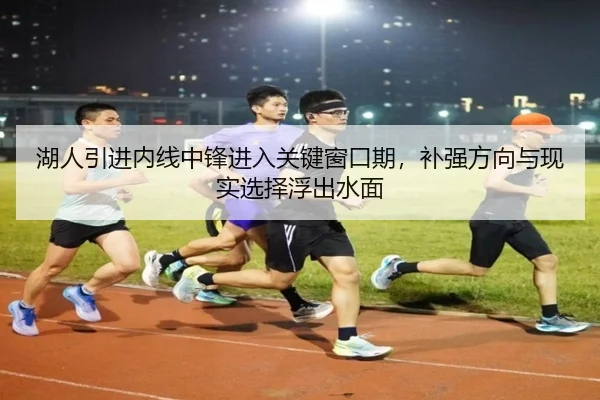 湖人引进内线中锋进入关键窗口期，补强方向与现实选择浮出水面 - sina sports